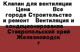 Клапан для вентиляции › Цена ­ 5 000 - Все города Строительство и ремонт » Вентиляция и кондиционирование   . Ставропольский край,Железноводск г.